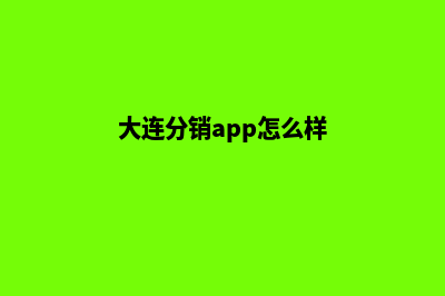 大连分销app怎么开发(大连分销app怎么样)