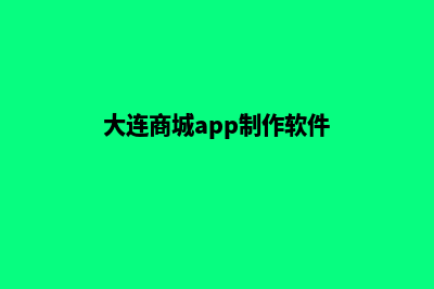 大连商城app制作(大连商城app制作软件)