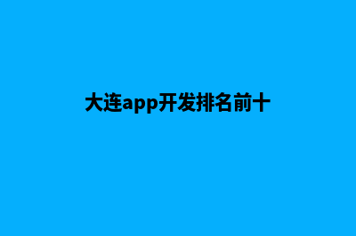 大连app开发排名(大连app开发排名前十)