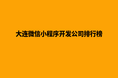 大连便宜小程序定制公司(大连微信小程序开发公司排行榜)