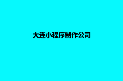 大连小程序定制报价(大连小程序制作公司)