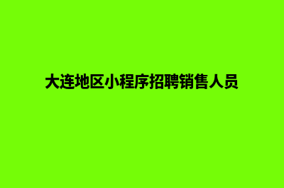 大连小程序定制费用(大连地区小程序招聘销售人员)