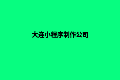 大连小程序定制商家(大连小程序制作公司)