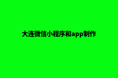 大连小程序定制电话(大连微信小程序和app制作)