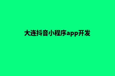 大连小程序制作价格(大连抖音小程序app开发)