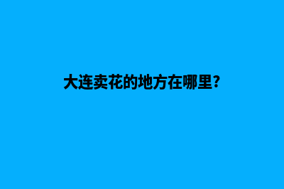 大连买花小程序开发(大连卖花的地方在哪里?)