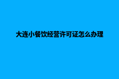 大连餐饮小程序开发公司(大连小餐饮经营许可证怎么办理)