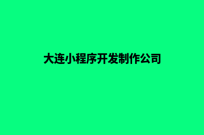 大连小程序开发费用(大连小程序开发制作公司)