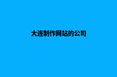 大连怎样做网站(大连制作网站的公司)