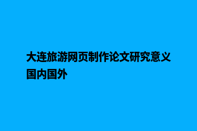 大连旅游网页制作价格(大连旅游网页制作论文研究意义国内国外)