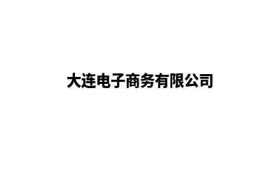 大连电子商务网页设计费用(大连电子商务有限公司)