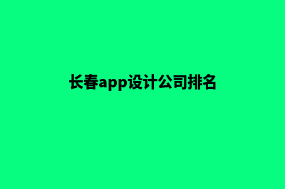 长春app设计公司(长春app设计公司排名)