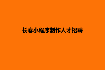 长春小程序制作公司(长春小程序制作人才招聘)