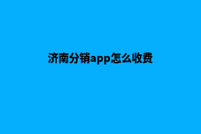 济南分销app怎么制作(济南分销app怎么收费)