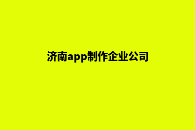 济南app制作企业(济南app制作企业公司)