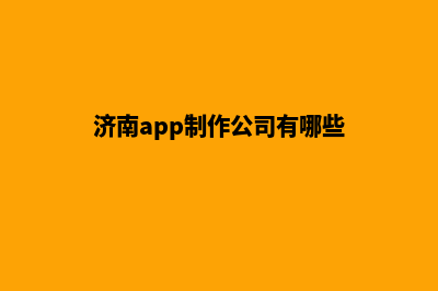 济南app制作公司(济南app制作公司有哪些)