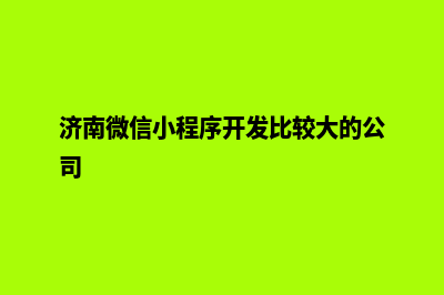 济南微信小程序制作(济南微信小程序开发比较大的公司)