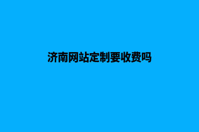 济南网站定制要多少钱(济南网站定制要收费吗)