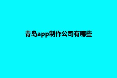 青岛app定制电话(青岛app制作公司有哪些)