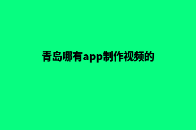 青岛哪有app制作(青岛哪有app制作视频的)