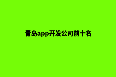 青岛app开发商家(青岛app开发公司前十名)