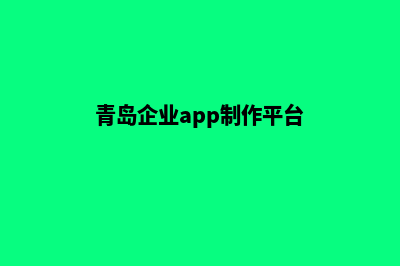 青岛企业app制作(青岛企业app制作平台)