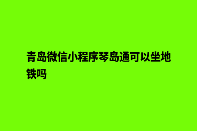 青岛微信小程序设计(青岛微信小程序琴岛通可以坐地铁吗)