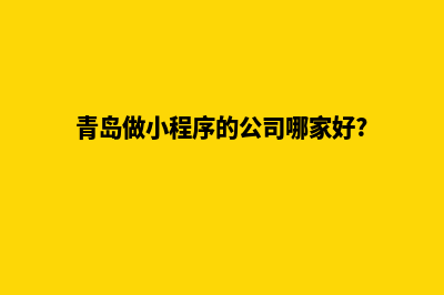 青岛小程序设计(青岛做小程序的公司哪家好?)