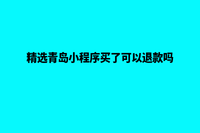 青岛便宜小程序定制费用(精选青岛小程序买了可以退款吗)