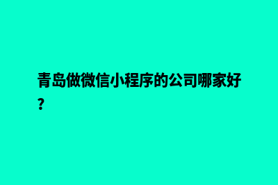 青岛定制小程序公司(青岛做微信小程序的公司哪家好?)