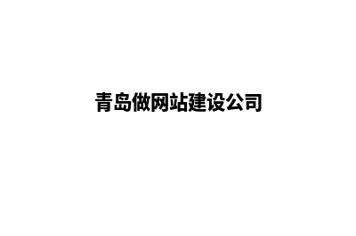 青岛公司做网站哪家好(青岛做网站建设公司)