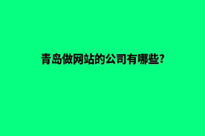 青岛网站开发的公司哪家好(青岛做网站的公司有哪些?)