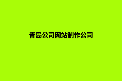 青岛公司网站制作哪家好(青岛公司网站制作公司)