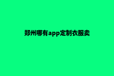 郑州哪有app定制(郑州哪有app定制衣服卖)