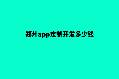 郑州app定制费用(郑州app定制开发多少钱)