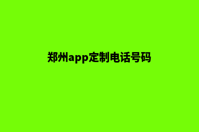 郑州app定制电话(郑州app定制电话号码)