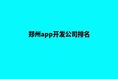 郑州app制作价格(郑州app开发公司排名)