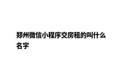 郑州微信小程序设计(郑州微信小程序交房租的叫什么名字)