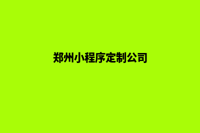 郑州小程序定制方案(郑州小程序定制公司)