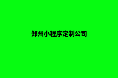 郑州小程序定制低价格(郑州小程序定制公司)