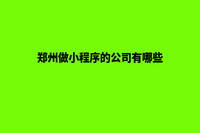 郑州便宜小程序定制(郑州做小程序的公司有哪些)