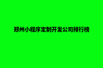 郑州小程序定制(郑州小程序定制开发公司排行榜)