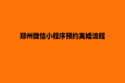 郑州微信小程序制作(郑州微信小程序预约离婚流程)