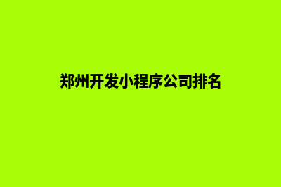 郑州开发小程序公司(郑州开发小程序公司排名)