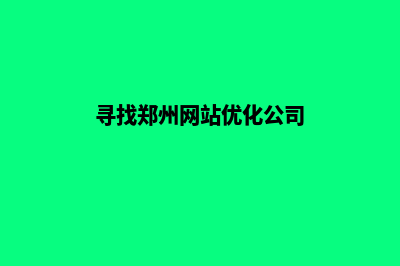 郑州网站优化排名(寻找郑州网站优化公司)