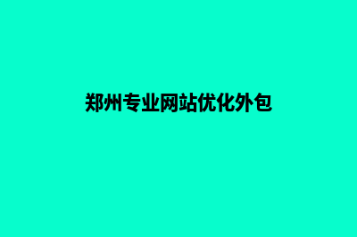 郑州做网站外包价格(郑州专业网站优化外包)