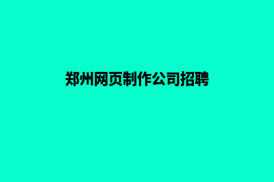 郑州网页制作公司(郑州网页制作公司招聘)