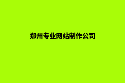 郑州制作网站哪家公司好(郑州专业网站制作公司)