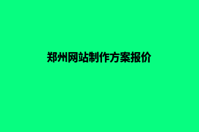 郑州网站制作报价方案(郑州网站制作方案报价)