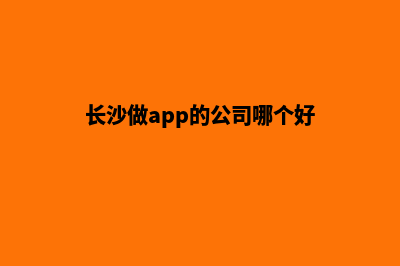 长沙企业app设计(长沙做app的公司哪个好)